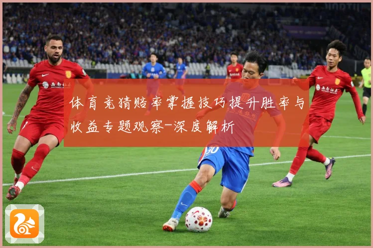 体育竞猜赔率掌握技巧提升胜率与收益专题观察-深度解析