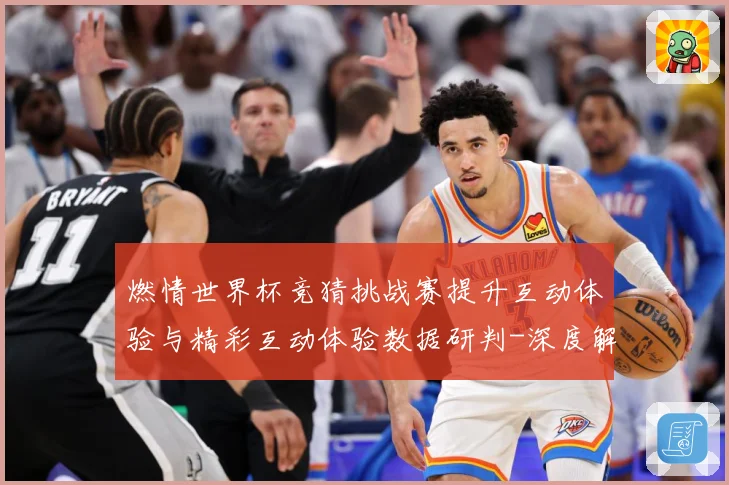 燃情世界杯竞猜挑战赛提升互动体验与精彩互动体验数据研判-深度解析