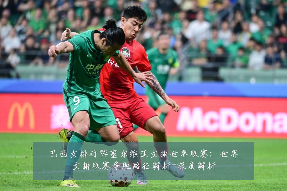 巴西女排对阵塞尔维亚女排世界联赛:世界女排联赛争胜路径解析-深度解析